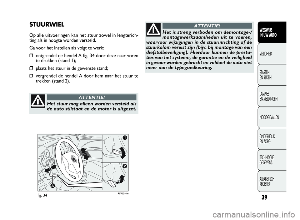 FIAT DOBLO COMBI 2009 Instructieboek (in Dutch) 39
WEGWIJS
IN UW AUTO
VEILIGHEID
STARTEN
EN RIJDEN
LAMPJES
EN MELDINGEN
NOODGEVALLEN
ONDERHOUD
EN ZORG
TECHNISCHE
GEGEVENS
ALFABETISCH
REGISTER
F0V0014mfig. 34
STUURWIEL
Op alle uitvoeringen kan het s FIAT DOBLO COMBI 2009 Instructieboek (in Dutch) 39
WEGWIJS
IN UW AUTO
VEILIGHEID
STARTEN
EN RIJDEN
LAMPJES
EN MELDINGEN
NOODGEVALLEN
ONDERHOUD
EN ZORG
TECHNISCHE
GEGEVENS
ALFABETISCH
REGISTER
F0V0014mfig. 34
STUURWIEL
Op alle uitvoeringen kan het s