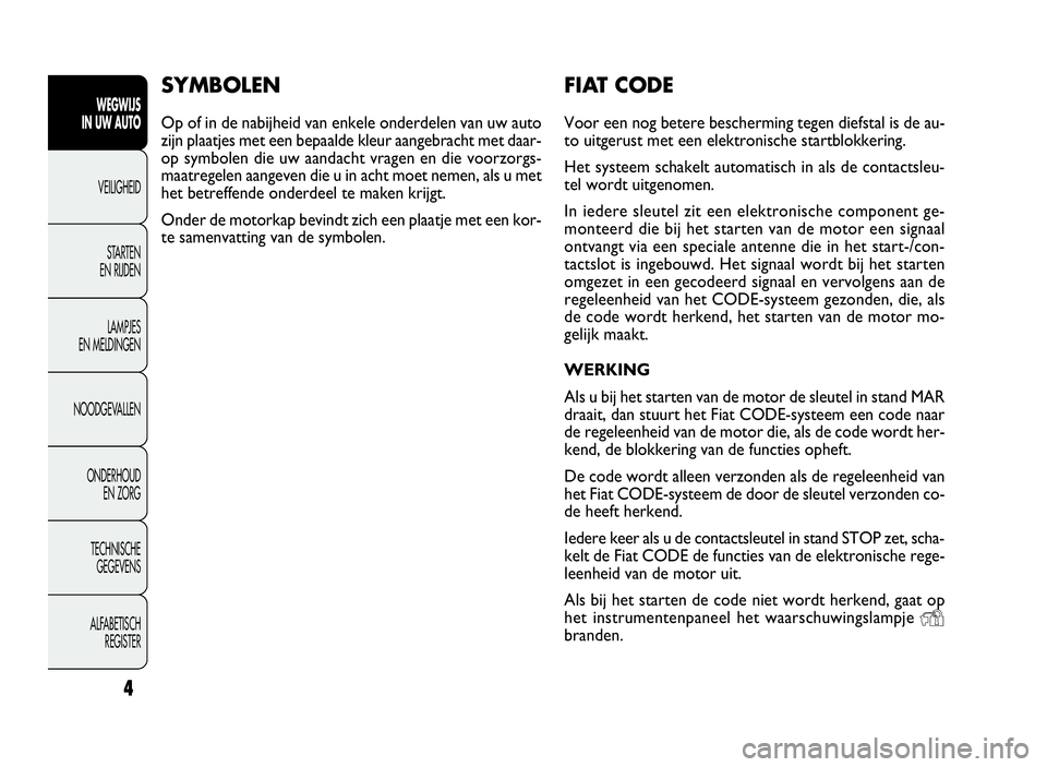 FIAT DOBLO COMBI 2010  Instructieboek (in Dutch) 4
WEGWIJS
IN UW AUTO
VEILIGHEID
STARTEN
EN RIJDEN
LAMPJES
EN MELDINGEN
NOODGEVALLEN
ONDERHOUD
EN ZORG
TECHNISCHE
GEGEVENS
ALFABETISCH
REGISTER
FIAT CODE
Voor een nog betere bescherming tegen diefstal 