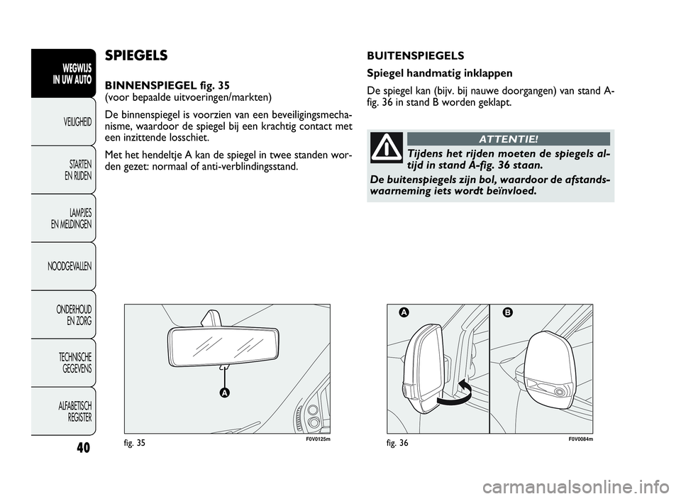 FIAT DOBLO COMBI 2009  Instructieboek (in Dutch) 40
WEGWIJS
IN UW AUTO
VEILIGHEID
STARTEN
EN RIJDEN
LAMPJES
EN MELDINGEN
NOODGEVALLEN
ONDERHOUD
EN ZORG
TECHNISCHE
GEGEVENS
ALFABETISCH
REGISTER
F0V0125mfig. 35F0V0084mfig. 36
SPIEGELS
BINNENSPIEGEL fi