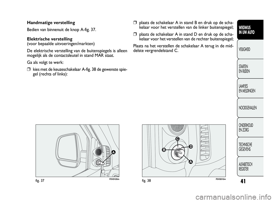 FIAT DOBLO COMBI 2009 Instructieboek (in Dutch) 41
WEGWIJS
IN UW AUTO
VEILIGHEID
STARTEN
EN RIJDEN
LAMPJES
EN MELDINGEN
NOODGEVALLEN
ONDERHOUD
EN ZORG
TECHNISCHE
GEGEVENS
ALFABETISCH
REGISTER
Handmatige verstelling
Bedien van binnenuit de knop A-fi FIAT DOBLO COMBI 2009 Instructieboek (in Dutch) 41
WEGWIJS
IN UW AUTO
VEILIGHEID
STARTEN
EN RIJDEN
LAMPJES
EN MELDINGEN
NOODGEVALLEN
ONDERHOUD
EN ZORG
TECHNISCHE
GEGEVENS
ALFABETISCH
REGISTER
Handmatige verstelling
Bedien van binnenuit de knop A-fi