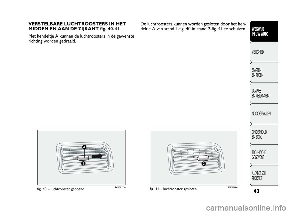 FIAT DOBLO COMBI 2009 Instructieboek (in Dutch) 43
F0V0017mfig. 40 – luchtrooster geopendF0V0018mfig. 41 – luchtrooster gesloten
VERSTELBARE LUCHTROOSTERS IN HET
MIDDEN EN AAN DE ZIJKANT fig. 40-41
Met hendeltje A kunnen de luchtroosters in de FIAT DOBLO COMBI 2009 Instructieboek (in Dutch) 43
F0V0017mfig. 40 – luchtrooster geopendF0V0018mfig. 41 – luchtrooster gesloten
VERSTELBARE LUCHTROOSTERS IN HET
MIDDEN EN AAN DE ZIJKANT fig. 40-41
Met hendeltje A kunnen de luchtroosters in de