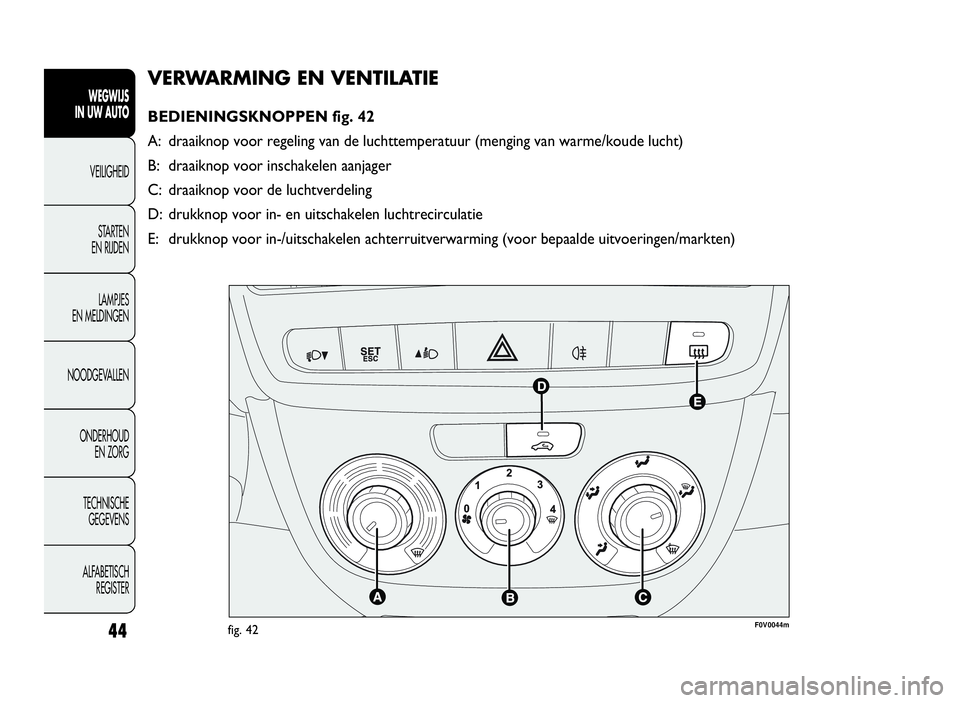 FIAT DOBLO COMBI 2009  Instructieboek (in Dutch) 44
VERWARMING EN VENTILATIE
BEDIENINGSKNOPPEN fig. 42
A: draaiknop voor regeling van de luchttemperatuur (menging van warme/koude lucht)
B: draaiknop voor inschakelen aanjager
C: draaiknop voor de luc