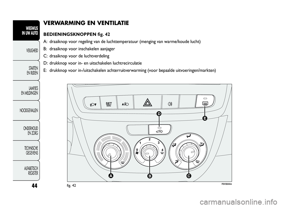 FIAT DOBLO COMBI 2009 Instructieboek (in Dutch) 44
VERWARMING EN VENTILATIE
BEDIENINGSKNOPPEN fig. 42
A: draaiknop voor regeling van de luchttemperatuur (menging van warme/koude lucht)
B: draaiknop voor inschakelen aanjager
C: draaiknop voor de luc FIAT DOBLO COMBI 2009 Instructieboek (in Dutch) 44
VERWARMING EN VENTILATIE
BEDIENINGSKNOPPEN fig. 42
A: draaiknop voor regeling van de luchttemperatuur (menging van warme/koude lucht)
B: draaiknop voor inschakelen aanjager
C: draaiknop voor de luc