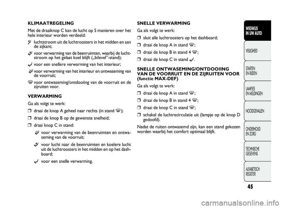 FIAT DOBLO COMBI 2009 Instructieboek (in Dutch) 45
SNELLE VERWARMING
Ga als volgt te werk:
❒sluit alle luchtroosters op het dashboard;
❒draai de knop A in stand-;
❒draai de knop B in stand 4-;
❒draai de knop C in stand©.
SNELLE ONTWASEMING FIAT DOBLO COMBI 2009 Instructieboek (in Dutch) 45
SNELLE VERWARMING
Ga als volgt te werk:
❒sluit alle luchtroosters op het dashboard;
❒draai de knop A in stand-;
❒draai de knop B in stand 4-;
❒draai de knop C in stand©.
SNELLE ONTWASEMING