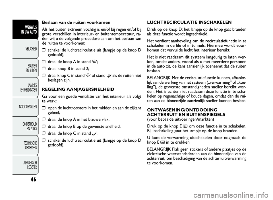 FIAT DOBLO COMBI 2009  Instructieboek (in Dutch) 46
LUCHTRECIRCULATIE INSCHAKELEN
Druk op de knop D: het lampje op de knop gaat branden
als deze functie wordt ingeschakeld.
Het verdient aanbeveling om de recirculatiefunctie in te
schakelen in de fil