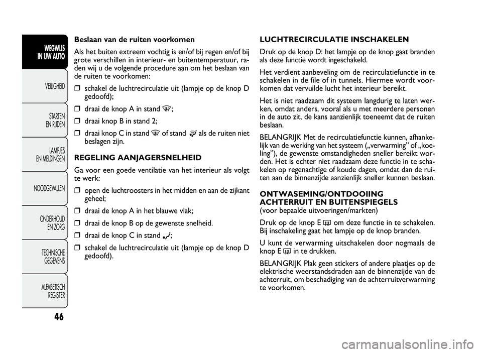 FIAT DOBLO COMBI 2009 Instructieboek (in Dutch) 46
LUCHTRECIRCULATIE INSCHAKELEN
Druk op de knop D: het lampje op de knop gaat branden
als deze functie wordt ingeschakeld.
Het verdient aanbeveling om de recirculatiefunctie in te
schakelen in de fil FIAT DOBLO COMBI 2009 Instructieboek (in Dutch) 46
LUCHTRECIRCULATIE INSCHAKELEN
Druk op de knop D: het lampje op de knop gaat branden
als deze functie wordt ingeschakeld.
Het verdient aanbeveling om de recirculatiefunctie in te
schakelen in de fil