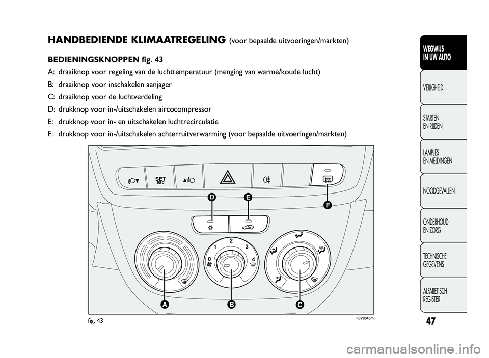 FIAT DOBLO COMBI 2009  Instructieboek (in Dutch) 47
HANDBEDIENDE KLIMAATREGELING(voor bepaalde uitvoeringen/markten)
BEDIENINGSKNOPPEN fig. 43
A: draaiknop voor regeling van de luchttemperatuur (menging van warme/koude lucht)
B: draaiknop voor insch