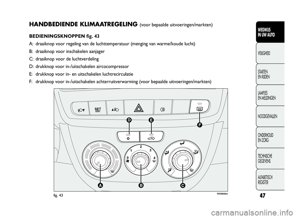 FIAT DOBLO COMBI 2009 Instructieboek (in Dutch) 47
HANDBEDIENDE KLIMAATREGELING(voor bepaalde uitvoeringen/markten)
BEDIENINGSKNOPPEN fig. 43
A: draaiknop voor regeling van de luchttemperatuur (menging van warme/koude lucht)
B: draaiknop voor insch FIAT DOBLO COMBI 2009 Instructieboek (in Dutch) 47
HANDBEDIENDE KLIMAATREGELING(voor bepaalde uitvoeringen/markten)
BEDIENINGSKNOPPEN fig. 43
A: draaiknop voor regeling van de luchttemperatuur (menging van warme/koude lucht)
B: draaiknop voor insch