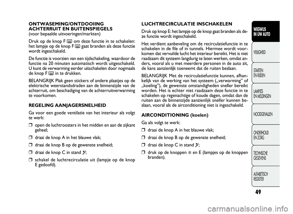 FIAT DOBLO COMBI 2009 Instructieboek (in Dutch) 49
LUCHTRECIRCULATIE INSCHAKELEN
Druk op knop E: het lampje op de knop gaat branden als de-
ze functie wordt ingeschakeld.
Het verdient aanbeveling om de recirculatiefunctie in te
schakelen in de file FIAT DOBLO COMBI 2009 Instructieboek (in Dutch) 49
LUCHTRECIRCULATIE INSCHAKELEN
Druk op knop E: het lampje op de knop gaat branden als de-
ze functie wordt ingeschakeld.
Het verdient aanbeveling om de recirculatiefunctie in te
schakelen in de file