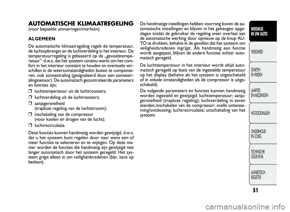 FIAT DOBLO COMBI 2009  Instructieboek (in Dutch) 51
De handmatige instellingen hebben voorrang boven de au-
tomatische instellingen en blijven in het geheugen opge-
slagen totdat de gebruiker de regeling weer overlaat aan
de automatische werking doo