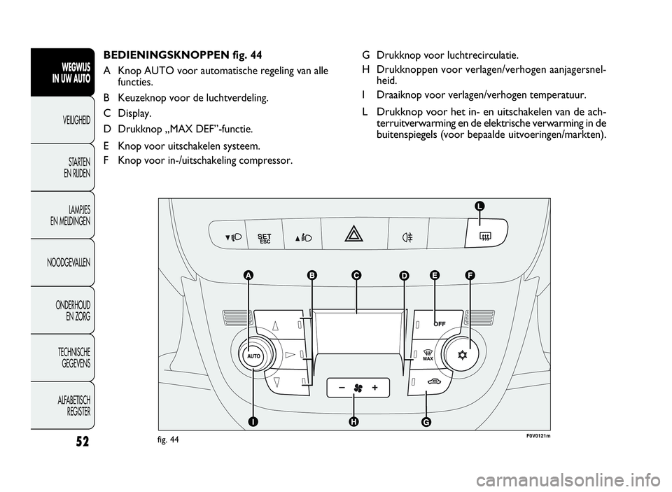 FIAT DOBLO COMBI 2009 Instructieboek (in Dutch) 52
G Drukknop voor luchtrecirculatie.
H Drukknoppen voor verlagen/verhogen aanjagersnel-
heid.
I Draaiknop voor verlagen/verhogen temperatuur.
L Drukknop voor het in- en uitschakelen van de ach-
terru FIAT DOBLO COMBI 2009 Instructieboek (in Dutch) 52
G Drukknop voor luchtrecirculatie.
H Drukknoppen voor verlagen/verhogen aanjagersnel-
heid.
I Draaiknop voor verlagen/verhogen temperatuur.
L Drukknop voor het in- en uitschakelen van de ach-
terru
