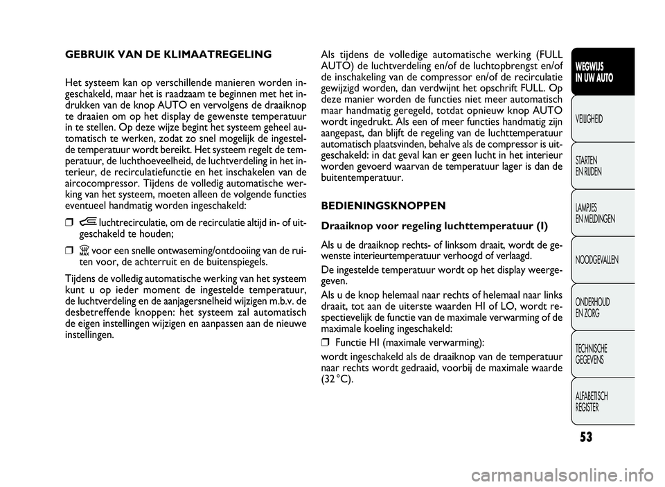 FIAT DOBLO COMBI 2009 Instructieboek (in Dutch) 53
Als tijdens de volledige automatische werking (FULL
AUTO) de luchtverdeling en/of de luchtopbrengst en/of
de inschakeling van de compressor en/of de recirculatie
gewijzigd worden, dan verdwijnt het FIAT DOBLO COMBI 2009 Instructieboek (in Dutch) 53
Als tijdens de volledige automatische werking (FULL
AUTO) de luchtverdeling en/of de luchtopbrengst en/of
de inschakeling van de compressor en/of de recirculatie
gewijzigd worden, dan verdwijnt het