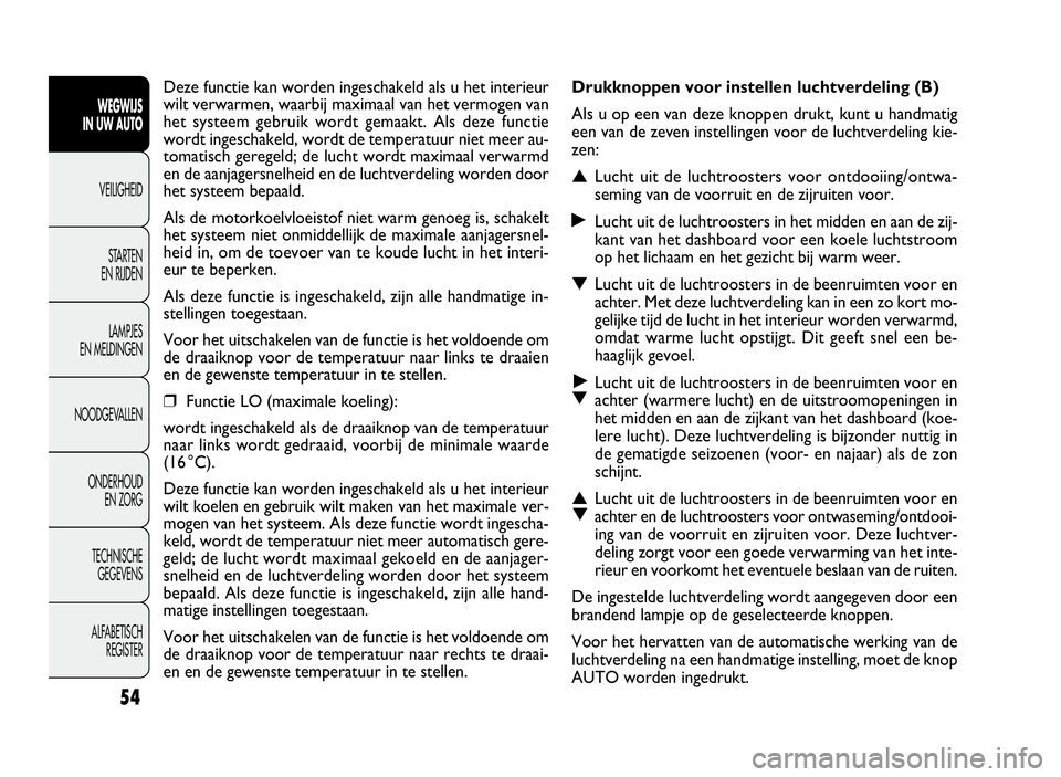 FIAT DOBLO COMBI 2009 Instructieboek (in Dutch) 54
Drukknoppen voor instellen luchtverdeling (B)
Als u op een van deze knoppen drukt, kunt u handmatig
een van de zeven instellingen voor de luchtverdeling kie-
zen:
▲Lucht uit de luchtroosters voor FIAT DOBLO COMBI 2009 Instructieboek (in Dutch) 54
Drukknoppen voor instellen luchtverdeling (B)
Als u op een van deze knoppen drukt, kunt u handmatig
een van de zeven instellingen voor de luchtverdeling kie-
zen:
▲Lucht uit de luchtroosters voor