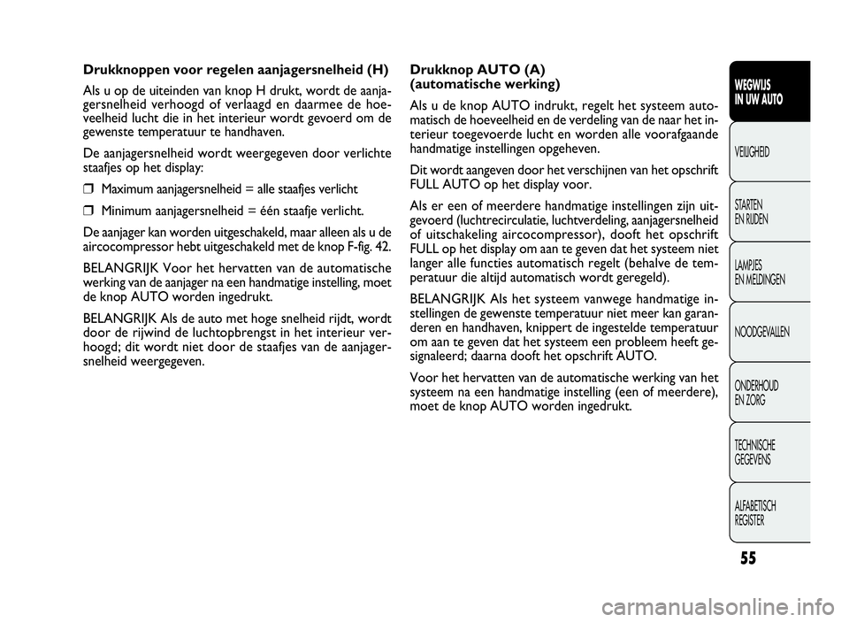 FIAT DOBLO COMBI 2009 Instructieboek (in Dutch) 55
Drukknop AUTO (A)
(automatische werking)
Als u de knop AUTO indrukt, regelt het systeem auto-
matisch de hoeveelheid en de verdeling van de naar het in-
terieur toegevoerde lucht en worden alle voo FIAT DOBLO COMBI 2009 Instructieboek (in Dutch) 55
Drukknop AUTO (A)
(automatische werking)
Als u de knop AUTO indrukt, regelt het systeem auto-
matisch de hoeveelheid en de verdeling van de naar het in-
terieur toegevoerde lucht en worden alle voo