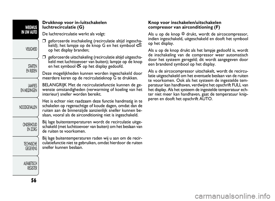 FIAT DOBLO COMBI 2009 Instructieboek (in Dutch) 56
Knop voor inschakelen/uitschakelen
compressor van airconditioning (F)
Als u op de knop√drukt, wordt de aircocompressor,
indien ingeschakeld, uitgeschakeld en dooft het symbool
op het display.
Als FIAT DOBLO COMBI 2009 Instructieboek (in Dutch) 56
Knop voor inschakelen/uitschakelen
compressor van airconditioning (F)
Als u op de knop√drukt, wordt de aircocompressor,
indien ingeschakeld, uitgeschakeld en dooft het symbool
op het display.
Als