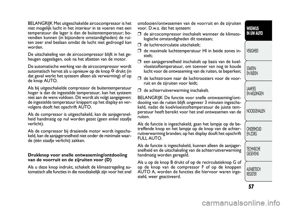 FIAT DOBLO COMBI 2009 Instructieboek (in Dutch) 57
ontdooien/ontwasemen van de voorruit en de zijruiten
voor. D.w.z. dat het systeem:
❒de aircocompressor inschakelt wanneer de klimato-
logische omstandigheden dit toestaan;
❒de luchtrecirculatie FIAT DOBLO COMBI 2009 Instructieboek (in Dutch) 57
ontdooien/ontwasemen van de voorruit en de zijruiten
voor. D.w.z. dat het systeem:
❒de aircocompressor inschakelt wanneer de klimato-
logische omstandigheden dit toestaan;
❒de luchtrecirculatie