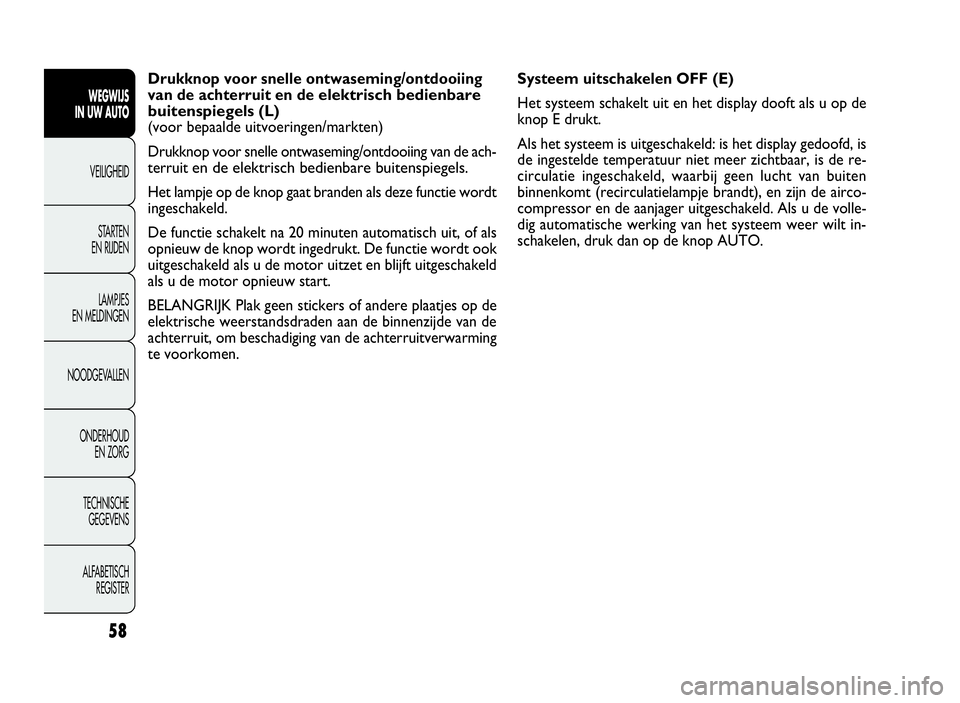 FIAT DOBLO COMBI 2009 Instructieboek (in Dutch) 58
Systeem uitschakelen OFF (E)
Het systeem schakelt uit en het display dooft als u op de
knop E drukt.
Als het systeem is uitgeschakeld: is het display gedoofd, is
de ingestelde temperatuur niet meer FIAT DOBLO COMBI 2009 Instructieboek (in Dutch) 58
Systeem uitschakelen OFF (E)
Het systeem schakelt uit en het display dooft als u op de
knop E drukt.
Als het systeem is uitgeschakeld: is het display gedoofd, is
de ingestelde temperatuur niet meer