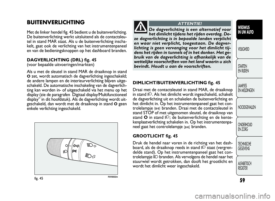 FIAT DOBLO COMBI 2009 Instructieboek (in Dutch) 59
F0V0052mfig. 45
DIMLICHT/BUITENVERLICHTING fig. 45
Draai met de contactsleutel in stand MAR, de draaiknop
in stand
2. Als het dimlicht wordt ingeschakeld, schakelt
de dagverlichting uit en schakele FIAT DOBLO COMBI 2009 Instructieboek (in Dutch) 59
F0V0052mfig. 45
DIMLICHT/BUITENVERLICHTING fig. 45
Draai met de contactsleutel in stand MAR, de draaiknop
in stand
2. Als het dimlicht wordt ingeschakeld, schakelt
de dagverlichting uit en schakele