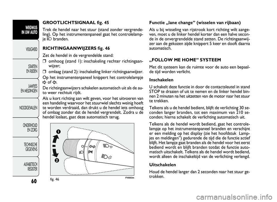 FIAT DOBLO COMBI 2009  Instructieboek (in Dutch) 60
FV0053mfig. 46
Functie „lane change” (wisselen van rijbaan)
Als u bij wisseling van rijstrook kort richting wilt aange-
ven, moet u de linker hendel korter dan een halve secon-
de in de onvergr