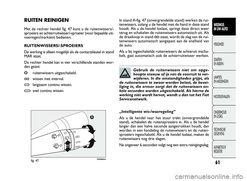 FIAT DOBLO COMBI 2009  Instructieboek (in Dutch) 61
In stand A-fig. 47 (onvergrendelde stand) werken de rui-
tenwissers, zolang u de hendel met de hand in deze stand
houdt. Als u de hendel loslaat, springt deze direct weer
terug en schakelen de ruit