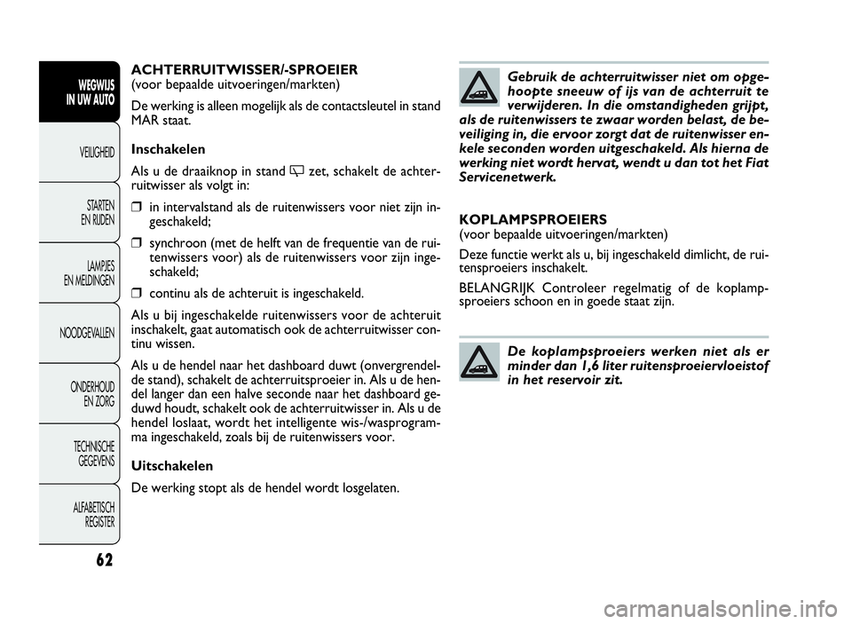 FIAT DOBLO COMBI 2009 Instructieboek (in Dutch) 62
ACHTERRUITWISSER/-SPROEIER
(voor bepaalde uitvoeringen/markten)
De werking is alleen mogelijk als de contactsleutel in stand
MAR staat.
Inschakelen
Als u de draaiknop in stand
'zet, schakelt de FIAT DOBLO COMBI 2009 Instructieboek (in Dutch) 62
ACHTERRUITWISSER/-SPROEIER
(voor bepaalde uitvoeringen/markten)
De werking is alleen mogelijk als de contactsleutel in stand
MAR staat.
Inschakelen
Als u de draaiknop in stand
'zet, schakelt de