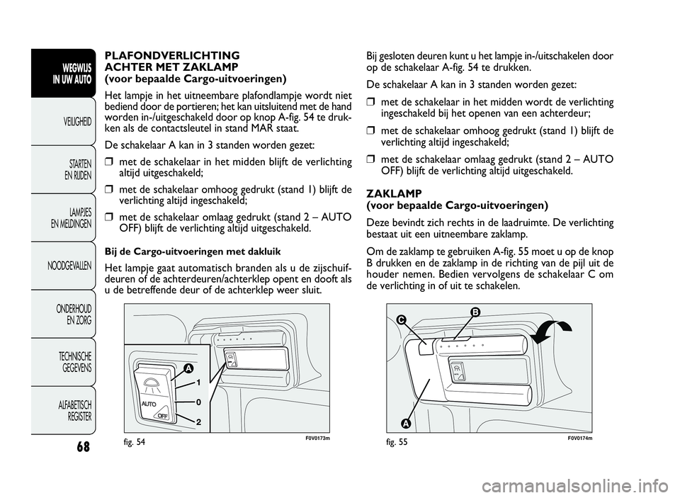 FIAT DOBLO COMBI 2009  Instructieboek (in Dutch) 68
WEGWIJS
IN UW AUTO
VEILIGHEID
STARTEN
EN RIJDEN
LAMPJES
EN MELDINGEN
NOODGEVALLEN
ONDERHOUD
EN ZORG
TECHNISCHE
GEGEVENS
ALFABETISCH
REGISTER



F0V0174mfig. 55
Bij gesloten deuren kunt u het la