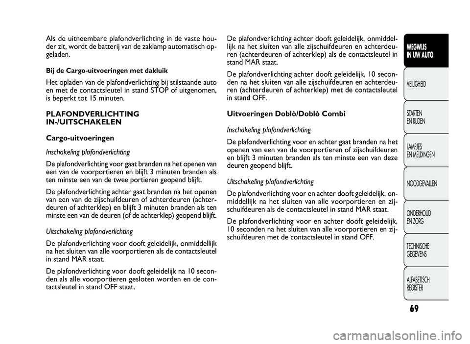 FIAT DOBLO COMBI 2009  Instructieboek (in Dutch) 69
WEGWIJS
IN UW AUTO
VEILIGHEID
STARTEN
EN RIJDEN
LAMPJES
EN MELDINGEN
NOODGEVALLEN
ONDERHOUD
EN ZORG
TECHNISCHE
GEGEVENS
ALFABETISCH
REGISTER
De plafondverlichting achter dooft geleidelijk, onmiddel
