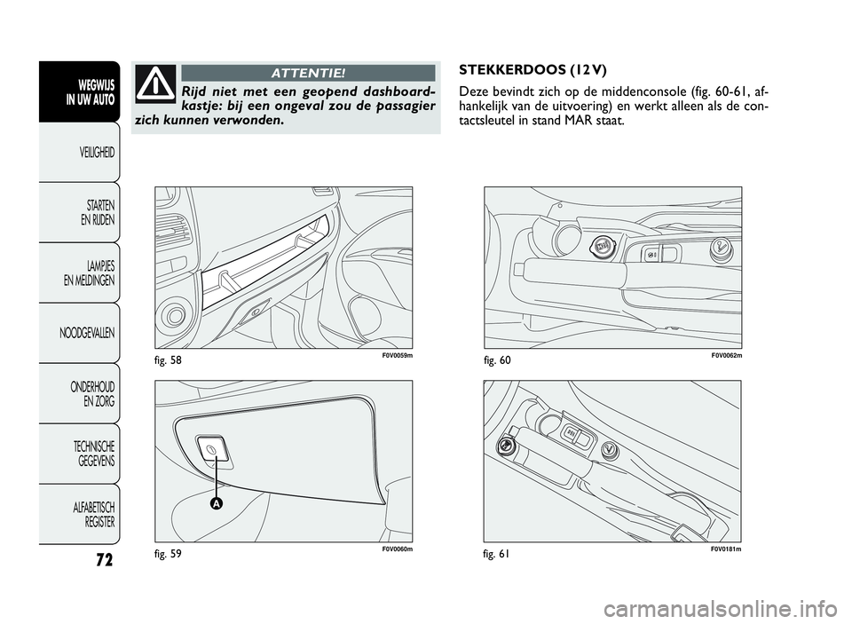 FIAT DOBLO COMBI 2009 Instructieboek (in Dutch) F0V0060mfig. 59
F0V0059mfig. 58F0V0062mfig. 60
STEKKERDOOS (12 V)
Deze bevindt zich op de middenconsole (fig. 60-61, af-
hankelijk van de uitvoering) en werkt alleen als de con-
tactsleutel in stand M FIAT DOBLO COMBI 2009 Instructieboek (in Dutch) F0V0060mfig. 59
F0V0059mfig. 58F0V0062mfig. 60
STEKKERDOOS (12 V)
Deze bevindt zich op de middenconsole (fig. 60-61, af-
hankelijk van de uitvoering) en werkt alleen als de con-
tactsleutel in stand M