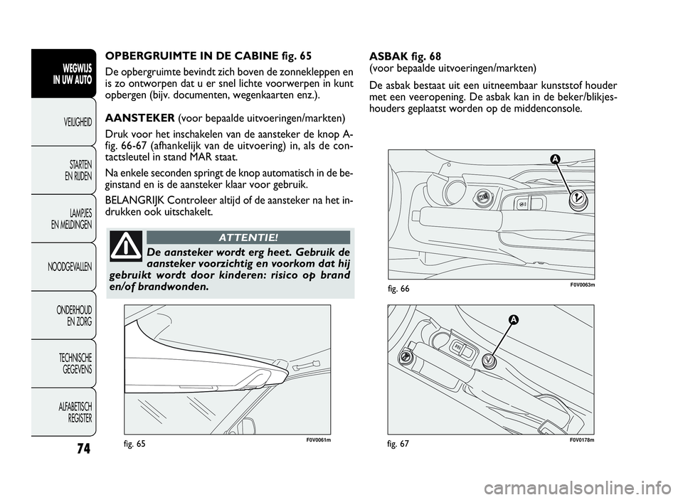 FIAT DOBLO COMBI 2010 Instructieboek (in Dutch) ASBAK fig. 68
(voor bepaalde uitvoeringen/markten)
De asbak bestaat uit een uitneembaar kunststof houder
met een veeropening. De asbak kan in de beker/blikjes-
houders geplaatst worden op de middencon FIAT DOBLO COMBI 2010 Instructieboek (in Dutch) ASBAK fig. 68
(voor bepaalde uitvoeringen/markten)
De asbak bestaat uit een uitneembaar kunststof houder
met een veeropening. De asbak kan in de beker/blikjes-
houders geplaatst worden op de middencon
