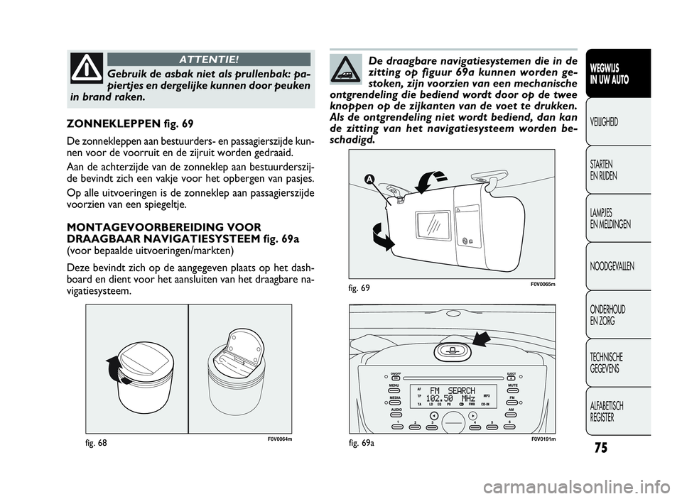 FIAT DOBLO COMBI 2010 Instructieboek (in Dutch) 75
F0V0064mfig. 68
ZONNEKLEPPEN fig. 69
De zonnekleppen aan bestuurders- en passagierszijde kun-
nen voor de voorruit en de zijruit worden gedraaid.
Aan de achterzijde van de zonneklep aan bestuurders FIAT DOBLO COMBI 2010 Instructieboek (in Dutch) 75
F0V0064mfig. 68
ZONNEKLEPPEN fig. 69
De zonnekleppen aan bestuurders- en passagierszijde kun-
nen voor de voorruit en de zijruit worden gedraaid.
Aan de achterzijde van de zonneklep aan bestuurders