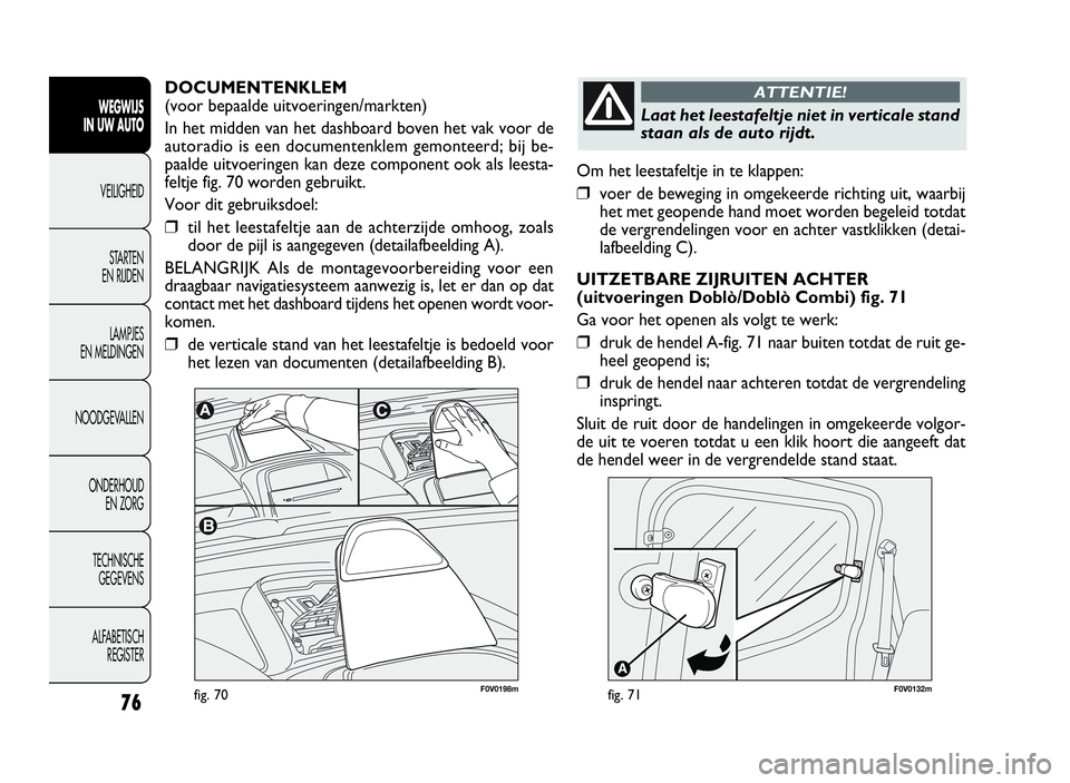 FIAT DOBLO COMBI 2009 Instructieboek (in Dutch) 76
Om het leestafeltje in te klappen:
❒voer de beweging in omgekeerde richting uit, waarbij
het met geopende hand moet worden begeleid totdat
de vergrendelingen voor en achter vastklikken (detai-
la FIAT DOBLO COMBI 2009 Instructieboek (in Dutch) 76
Om het leestafeltje in te klappen:
❒voer de beweging in omgekeerde richting uit, waarbij
het met geopende hand moet worden begeleid totdat
de vergrendelingen voor en achter vastklikken (detai-
la