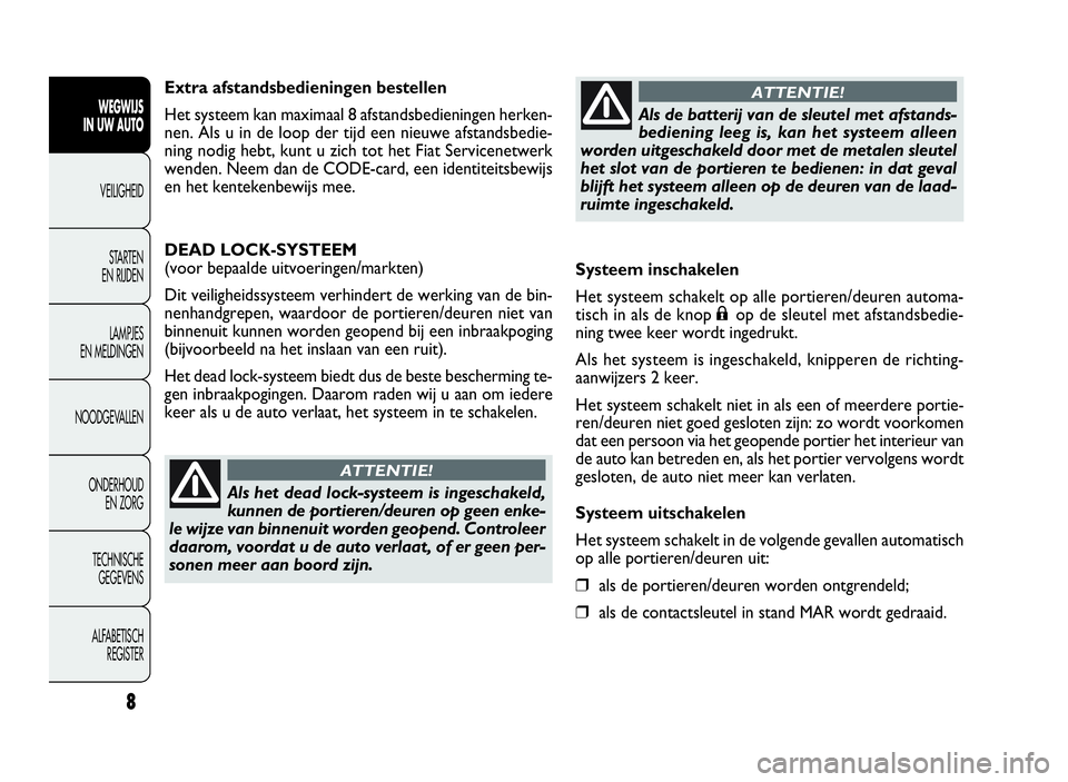 FIAT DOBLO COMBI 2010  Instructieboek (in Dutch) Systeem inschakelen
Het systeem schakelt op alle portieren/deuren automa-
tisch in als de knop
;op de sleutel met afstandsbedie-
ning twee keer wordt ingedrukt.
Als het systeem is ingeschakeld, knippe