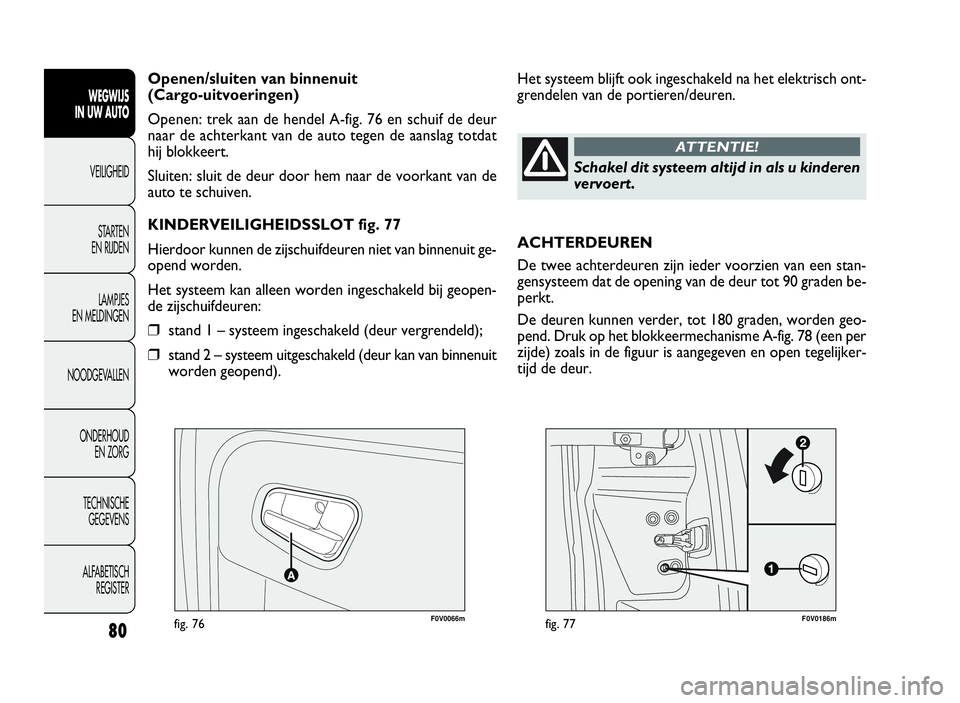 FIAT DOBLO COMBI 2009 Instructieboek (in Dutch) 80
F0V0066mfig. 76F0V0186mfig. 77
Het systeem blijft ook ingeschakeld na het elektrisch ont-
grendelen van de portieren/deuren. Openen/sluiten van binnenuit
(Cargo-uitvoeringen)
Openen: trek aan de he FIAT DOBLO COMBI 2009 Instructieboek (in Dutch) 80
F0V0066mfig. 76F0V0186mfig. 77
Het systeem blijft ook ingeschakeld na het elektrisch ont-
grendelen van de portieren/deuren. Openen/sluiten van binnenuit
(Cargo-uitvoeringen)
Openen: trek aan de he