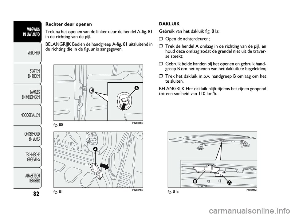 FIAT DOBLO COMBI 2009 Instructieboek (in Dutch) 82
F0V0078mfig. 81
F0V0080mfig. 80
Rechter deur openen
Trek na het openen van de linker deur de hendel A-fig. 81
in de richting van de pijl.
BELANGRIJK Bedien de handgreep A-fig. 81 uitsluitend in
de FIAT DOBLO COMBI 2009 Instructieboek (in Dutch) 82
F0V0078mfig. 81
F0V0080mfig. 80
Rechter deur openen
Trek na het openen van de linker deur de hendel A-fig. 81
in de richting van de pijl.
BELANGRIJK Bedien de handgreep A-fig. 81 uitsluitend in
de
