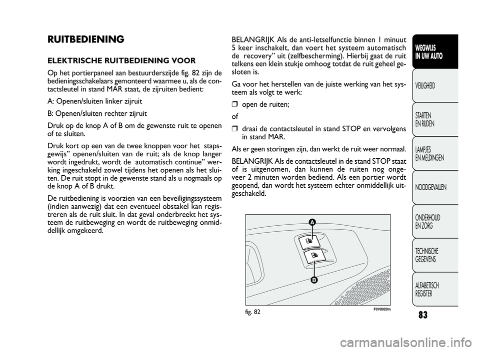 FIAT DOBLO COMBI 2009 Instructieboek (in Dutch) 83
BELANGRIJK Als de anti-letselfunctie binnen 1 minuut
5 keer inschakelt, dan voert het systeem automatisch
de recovery” uit (zelfbescherming). Hierbij gaat de ruit
telkens een klein stukje omhoog FIAT DOBLO COMBI 2009 Instructieboek (in Dutch) 83
BELANGRIJK Als de anti-letselfunctie binnen 1 minuut
5 keer inschakelt, dan voert het systeem automatisch
de recovery” uit (zelfbescherming). Hierbij gaat de ruit
telkens een klein stukje omhoog