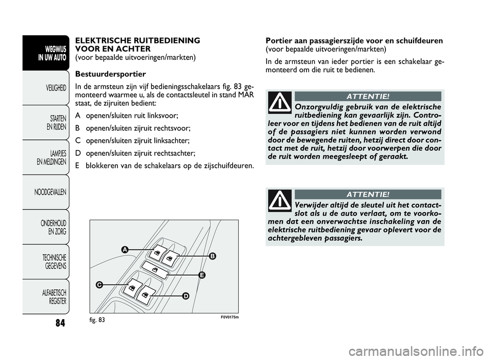 FIAT DOBLO COMBI 2009 Instructieboek (in Dutch) 84
Portier aan passagierszijde voor en schuifdeuren
(voor bepaalde uitvoeringen/markten)
In de armsteun van ieder portier is een schakelaar ge-
monteerd om die ruit te bedienen.
WEGWIJS
IN UW AUTO
VEI FIAT DOBLO COMBI 2009 Instructieboek (in Dutch) 84
Portier aan passagierszijde voor en schuifdeuren
(voor bepaalde uitvoeringen/markten)
In de armsteun van ieder portier is een schakelaar ge-
monteerd om die ruit te bedienen.
WEGWIJS
IN UW AUTO
VEI