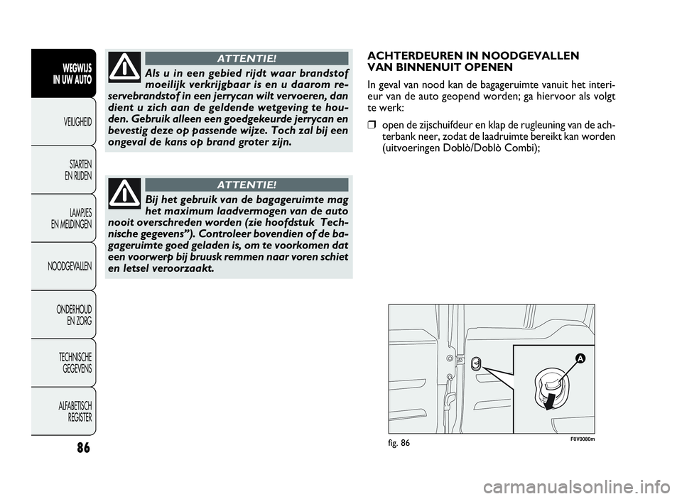 FIAT DOBLO COMBI 2009 Instructieboek (in Dutch) ACHTERDEUREN IN NOODGEVALLEN
VAN BINNENUIT OPENEN
In geval van nood kan de bagageruimte vanuit het interi-
eur van de auto geopend worden; ga hiervoor als volgt
te werk:
❒open de zijschuifdeur en kl FIAT DOBLO COMBI 2009 Instructieboek (in Dutch) ACHTERDEUREN IN NOODGEVALLEN
VAN BINNENUIT OPENEN
In geval van nood kan de bagageruimte vanuit het interi-
eur van de auto geopend worden; ga hiervoor als volgt
te werk:
❒open de zijschuifdeur en kl