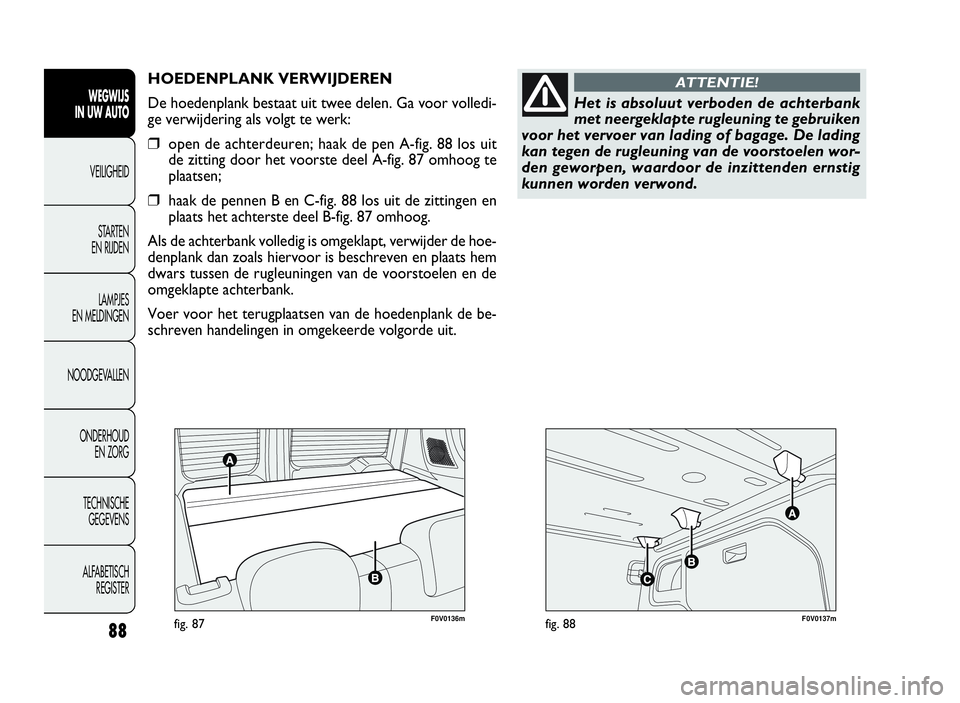 FIAT DOBLO COMBI 2009 Instructieboek (in Dutch) F0V0136mfig. 87F0V0137mfig. 88
HOEDENPLANK VERWIJDEREN
De hoedenplank bestaat uit twee delen. Ga voor volledi-
ge verwijdering als volgt te werk:
❒open de achterdeuren; haak de pen A-fig. 88 los uit FIAT DOBLO COMBI 2009 Instructieboek (in Dutch) F0V0136mfig. 87F0V0137mfig. 88
HOEDENPLANK VERWIJDEREN
De hoedenplank bestaat uit twee delen. Ga voor volledi-
ge verwijdering als volgt te werk:
❒open de achterdeuren; haak de pen A-fig. 88 los uit