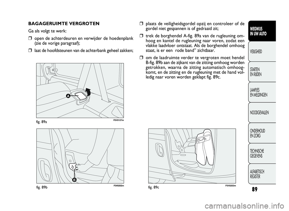 FIAT DOBLO COMBI 2009 Instructieboek (in Dutch) 89
WEGWIJS
IN UW AUTO
VEILIGHEID
STARTEN
EN RIJDEN
LAMPJES
EN MELDINGEN
NOODGEVALLEN
ONDERHOUD
EN ZORG
TECHNISCHE
GEGEVENS
ALFABETISCH
REGISTER
F0V0127mfig. 89a
BAGAGERUIMTE VERGROTEN
Ga als volgt te FIAT DOBLO COMBI 2009 Instructieboek (in Dutch) 89
WEGWIJS
IN UW AUTO
VEILIGHEID
STARTEN
EN RIJDEN
LAMPJES
EN MELDINGEN
NOODGEVALLEN
ONDERHOUD
EN ZORG
TECHNISCHE
GEGEVENS
ALFABETISCH
REGISTER
F0V0127mfig. 89a
BAGAGERUIMTE VERGROTEN
Ga als volgt te