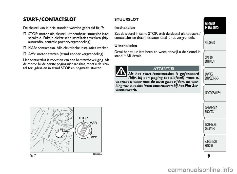 FIAT DOBLO COMBI 2009 Instructieboek (in Dutch) 9
START-/CONTACTSLOT
De sleutel kan in drie standen worden gedraaid fig. 7:
❒STOP: motor uit, sleutel uitneembaar, stuurslot inge-
schakeld. Enkele elektrische installaties werken (bijv.
autoradio, FIAT DOBLO COMBI 2009 Instructieboek (in Dutch) 9
START-/CONTACTSLOT
De sleutel kan in drie standen worden gedraaid fig. 7:
❒STOP: motor uit, sleutel uitneembaar, stuurslot inge-
schakeld. Enkele elektrische installaties werken (bijv.
autoradio,