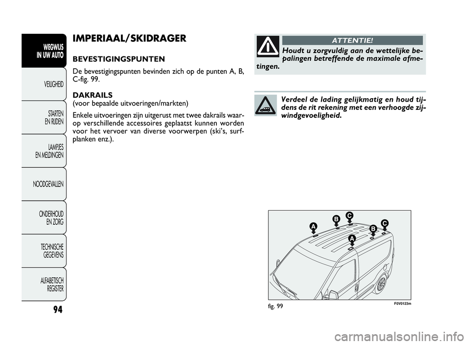 FIAT DOBLO COMBI 2009 Instructieboek (in Dutch) 94
F0V0123mfig. 99
IMPERIAAL/SKIDRAGER
BEVESTIGINGSPUNTEN
De bevestigingspunten bevinden zich op de punten A, B,
C-fig. 99.
DAKRAILS
(voor bepaalde uitvoeringen/markten)
Enkele uitvoeringen zijn uitge FIAT DOBLO COMBI 2009 Instructieboek (in Dutch) 94
F0V0123mfig. 99
IMPERIAAL/SKIDRAGER
BEVESTIGINGSPUNTEN
De bevestigingspunten bevinden zich op de punten A, B,
C-fig. 99.
DAKRAILS
(voor bepaalde uitvoeringen/markten)
Enkele uitvoeringen zijn uitge