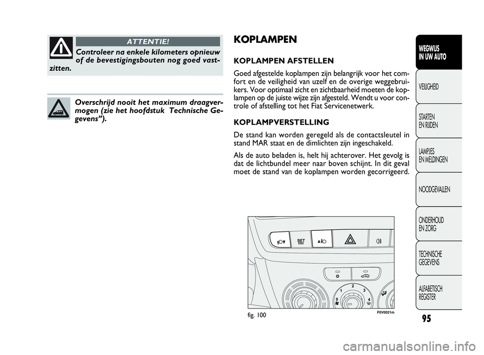 FIAT DOBLO COMBI 2009 Instructieboek (in Dutch) 95
F0V0021mfig. 100
KOPLAMPEN
KOPLAMPEN AFSTELLEN
Goed afgestelde koplampen zijn belangrijk voor het com-
fort en de veiligheid van uzelf en de overige weggebrui-
kers. Voor optimaal zicht en zichtbaa FIAT DOBLO COMBI 2009 Instructieboek (in Dutch) 95
F0V0021mfig. 100
KOPLAMPEN
KOPLAMPEN AFSTELLEN
Goed afgestelde koplampen zijn belangrijk voor het com-
fort en de veiligheid van uzelf en de overige weggebrui-
kers. Voor optimaal zicht en zichtbaa