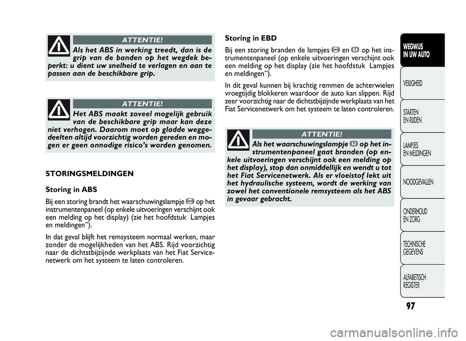 FIAT DOBLO COMBI 2009 Instructieboek (in Dutch) 97
Storing in EBD
Bij een storing branden de lampjes
>enxop het ins-
trumentenpaneel (op enkele uitvoeringen verschijnt ook
een melding op het display (zie het hoofdstuk Lampjes
en meldingen”).
In d FIAT DOBLO COMBI 2009 Instructieboek (in Dutch) 97
Storing in EBD
Bij een storing branden de lampjes
>enxop het ins-
trumentenpaneel (op enkele uitvoeringen verschijnt ook
een melding op het display (zie het hoofdstuk Lampjes
en meldingen”).
In d