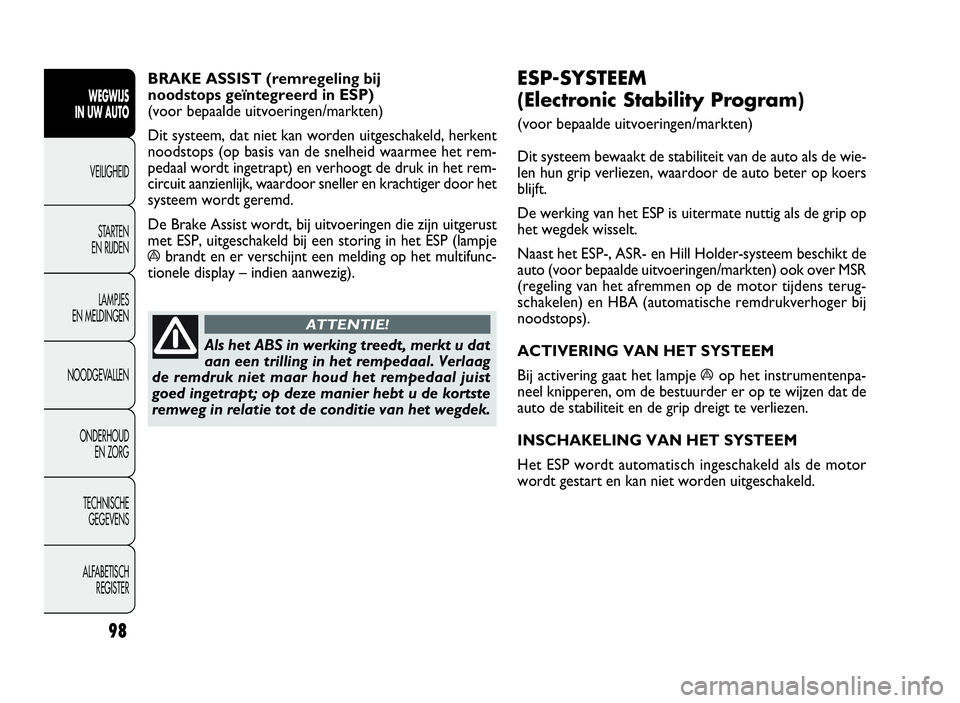 FIAT DOBLO COMBI 2009 Instructieboek (in Dutch) 98
ESP-SYSTEEM
(Electronic Stability Program)
(voor bepaalde uitvoeringen/markten)
Dit systeem bewaakt de stabiliteit van de auto als de wie-
len hun grip verliezen, waardoor de auto beter op koers
bl FIAT DOBLO COMBI 2009 Instructieboek (in Dutch) 98
ESP-SYSTEEM
(Electronic Stability Program)
(voor bepaalde uitvoeringen/markten)
Dit systeem bewaakt de stabiliteit van de auto als de wie-
len hun grip verliezen, waardoor de auto beter op koers
bl