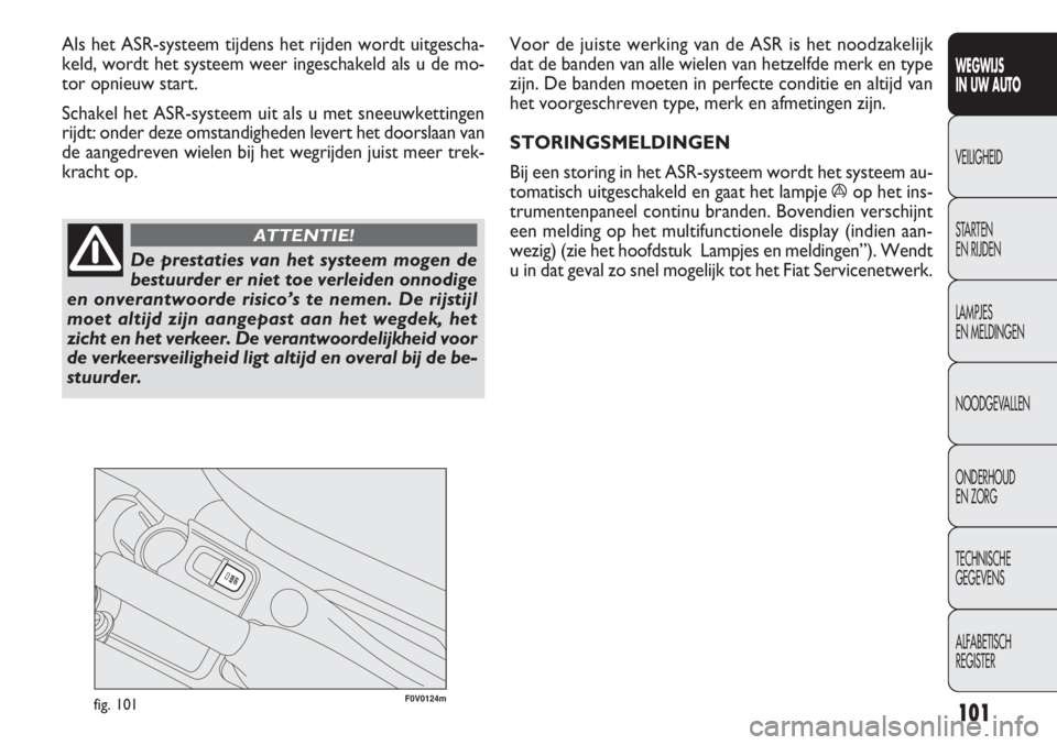 FIAT DOBLO COMBI 2011 Instructieboek (in Dutch) 101
F0V0124mfig. 101
Voor de juiste werking van de ASR is het noodzakelijk
dat de banden van alle wielen van hetzelfde merk en type
zijn. De banden moeten in perfecte conditie en altijd van
het voorge FIAT DOBLO COMBI 2011 Instructieboek (in Dutch) 101
F0V0124mfig. 101
Voor de juiste werking van de ASR is het noodzakelijk
dat de banden van alle wielen van hetzelfde merk en type
zijn. De banden moeten in perfecte conditie en altijd van
het voorge