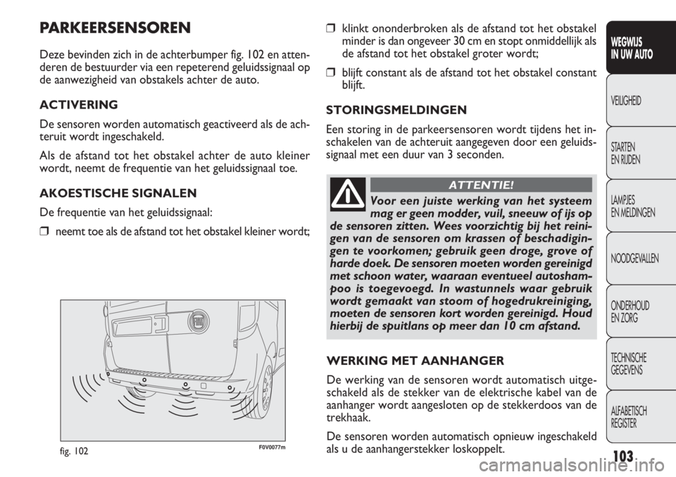 FIAT DOBLO COMBI 2011 Instructieboek (in Dutch) 103
F0V0077mfig. 102
❒klinkt ononderbroken als de afstand tot het obstakel
minder is dan ongeveer 30 cm en stopt onmiddellijk als
de afstand tot het obstakel groter wordt;
❒blijft constant als de FIAT DOBLO COMBI 2011 Instructieboek (in Dutch) 103
F0V0077mfig. 102
❒klinkt ononderbroken als de afstand tot het obstakel
minder is dan ongeveer 30 cm en stopt onmiddellijk als
de afstand tot het obstakel groter wordt;
❒blijft constant als de