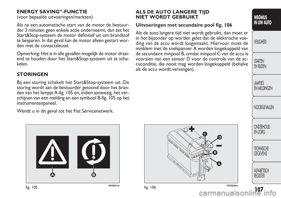 FIAT DOBLO COMBI 2011 Instructieboek (in Dutch) 107
F0V0041mfig. 105
ENERGY SAVING”-FUNCTIE
(voor bepaalde uitvoeringen/markten)
Als na een automatische start van de motor de bestuur-
der 3 minuten geen enkele actie onderneemt, dan zet het
Start FIAT DOBLO COMBI 2011 Instructieboek (in Dutch) 107
F0V0041mfig. 105
ENERGY SAVING”-FUNCTIE
(voor bepaalde uitvoeringen/markten)
Als na een automatische start van de motor de bestuur-
der 3 minuten geen enkele actie onderneemt, dan zet het
Start