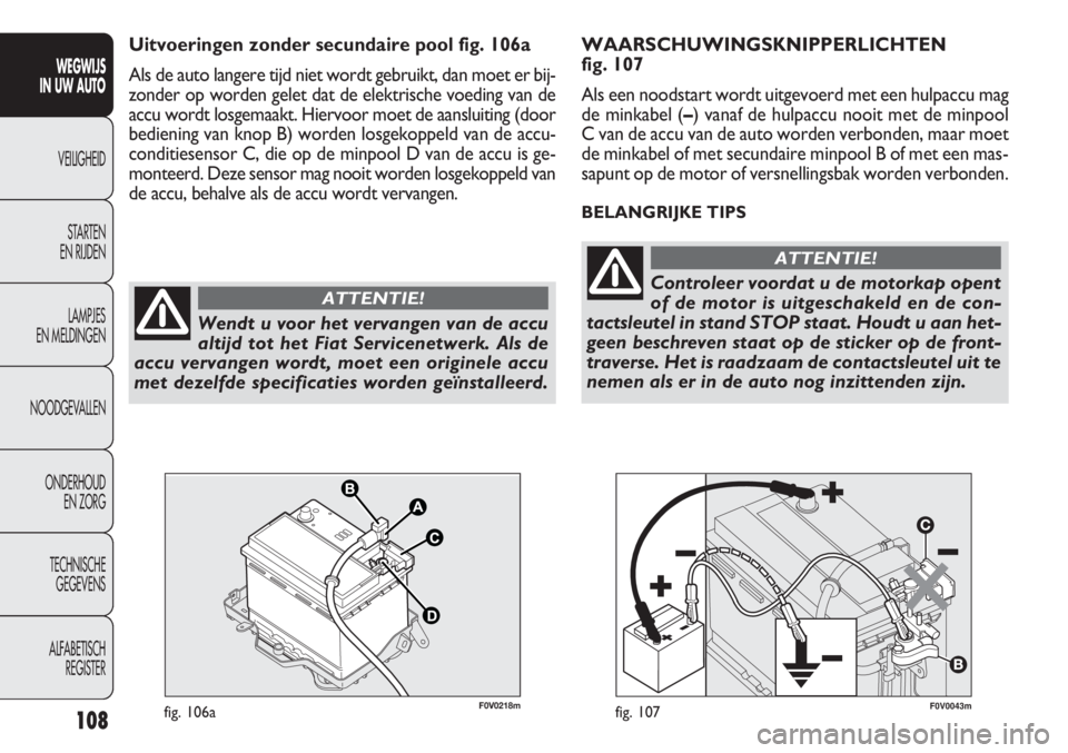 FIAT DOBLO COMBI 2011 Instructieboek (in Dutch) 108
F0V0043mfig. 107
WAARSCHUWINGSKNIPPERLICHTEN
fig. 107
Als een noodstart wordt uitgevoerd met een hulpaccu mag
de minkabel (–) vanaf de hulpaccu nooit met de minpool
C van de accu van de auto wo FIAT DOBLO COMBI 2011 Instructieboek (in Dutch) 108
F0V0043mfig. 107
WAARSCHUWINGSKNIPPERLICHTEN
fig. 107
Als een noodstart wordt uitgevoerd met een hulpaccu mag
de minkabel (–) vanaf de hulpaccu nooit met de minpool
C van de accu van de auto wo