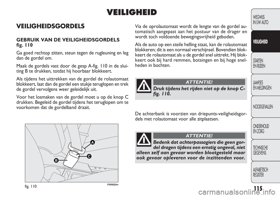 FIAT DOBLO COMBI 2011 Instructieboek (in Dutch) 115
F0V0023mfig. 110
Via de oprolautomaat wordt de lengte van de gordel au-
tomatisch aangepast aan het postuur van de drager en
wordt toch voldoende bewegingsvrijheid geboden.
Als de auto op een stei FIAT DOBLO COMBI 2011 Instructieboek (in Dutch) 115
F0V0023mfig. 110
Via de oprolautomaat wordt de lengte van de gordel au-
tomatisch aangepast aan het postuur van de drager en
wordt toch voldoende bewegingsvrijheid geboden.
Als de auto op een stei