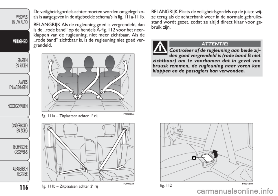 FIAT DOBLO COMBI 2011 Instructieboek (in Dutch) 116
F0V0126mfig. 111a – Zitplaatsen achter 1erij
F0V0127mfig. 112
De veiligheidsgordels achter moeten worden omgelegd zo-
als is aangegeven in de afgebeelde schema’s in fig. 111a-111b.
BELANGRIJK FIAT DOBLO COMBI 2011 Instructieboek (in Dutch) 116
F0V0126mfig. 111a – Zitplaatsen achter 1erij
F0V0127mfig. 112
De veiligheidsgordels achter moeten worden omgelegd zo-
als is aangegeven in de afgebeelde schema’s in fig. 111a-111b.
BELANGRIJK